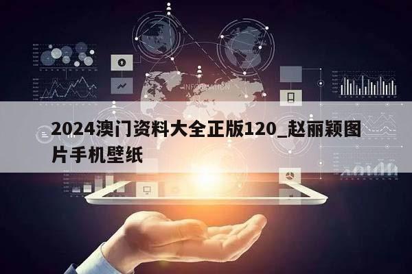 2024澳门资料大全正版120_赵丽颖图片手机壁纸