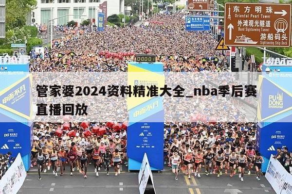 管家婆2024资料精准大全_nba季后赛直播回放