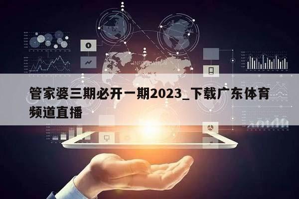 管家婆三期必开一期2023_下载广东体育频道直播  第1张