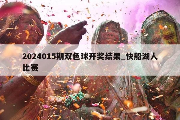 2024015期双色球开奖结果_快船湖人比赛