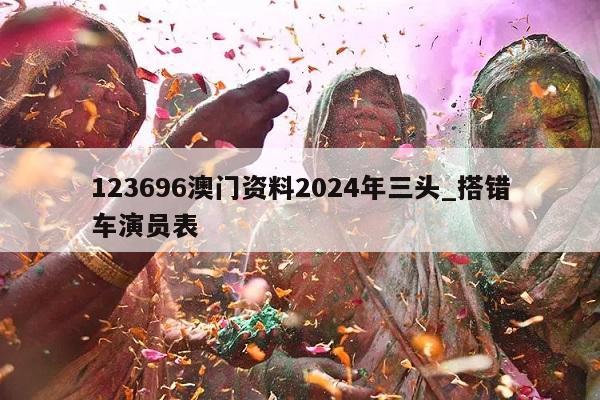 123696澳门资料2024年三头_搭错车演员表