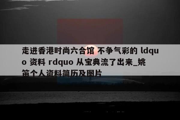 走进香港时尚六合馆 不争气彩的 ldquo 资料 rdquo 从宝典流了出来_姚笛个人资料简历及图片