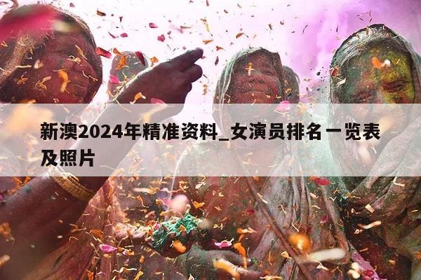 新澳2024年精准资料_女演员排名一览表及照片