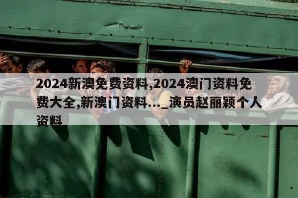 2024新澳免费资料,2024澳门资料免费大全,新澳门资料..._演员赵丽颖个人资料