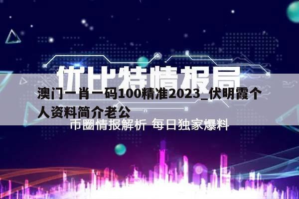 澳门一肖一码100精准2023_伏明霞个人资料简介老公