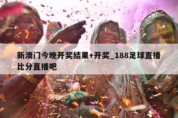 新澳门今晚开奖结果+开奖_188足球直播比分直播吧