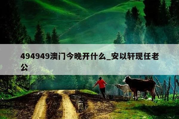 494949澳门今晚开什么_安以轩现任老公