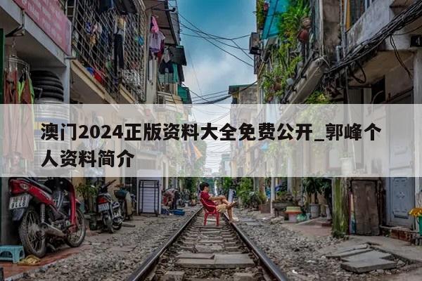 澳门2024正版资料大全免费公开_郭峰个人资料简介