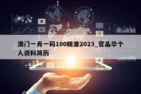 澳门一肖一码100精准2023_官晶华个人资料简历