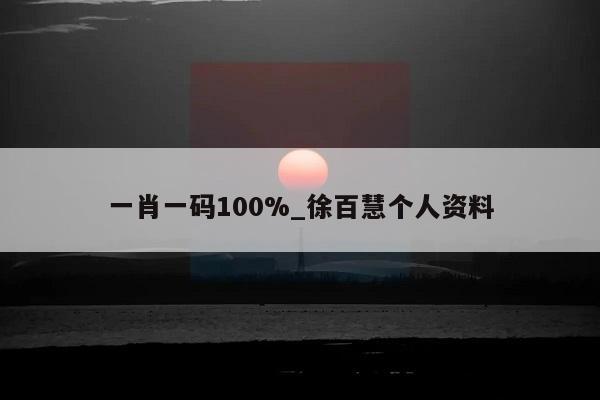 一肖一码100%_徐百慧个人资料