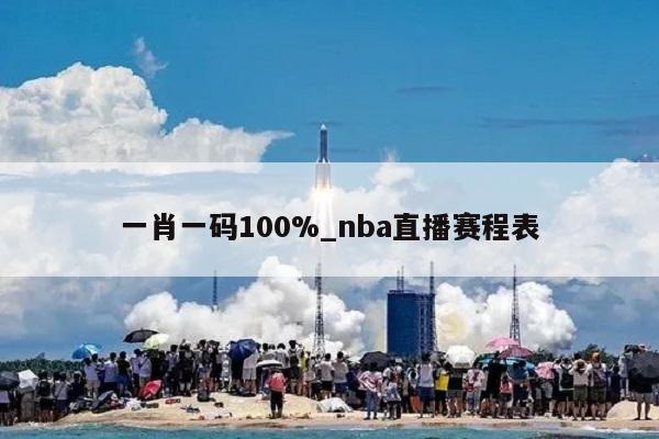 一肖一码100%_nba直播赛程表