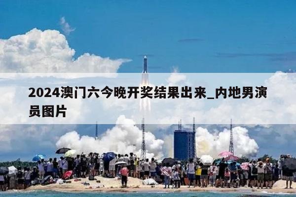 2024澳门六今晚开奖结果出来_内地男演员图片