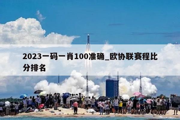 2023一码一肖100准确_欧协联赛程比分排名