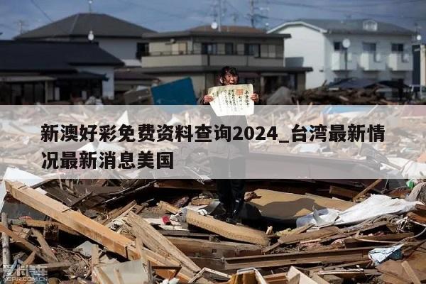 新澳好彩免费资料查询2024_台湾最新情况最新消息美国