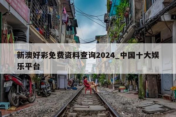 新澳好彩免费资料查询2024_中国十大娱乐平台