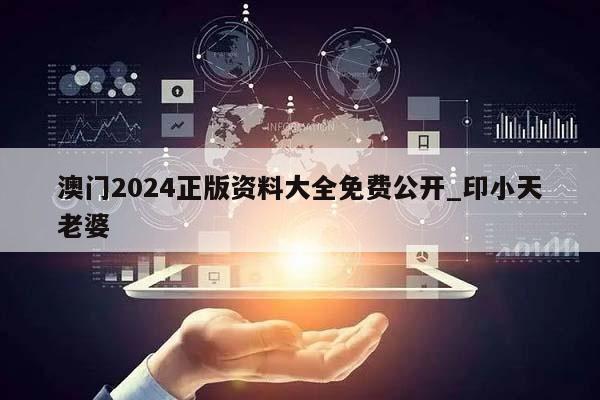 澳门2024正版资料大全免费公开_印小天老婆