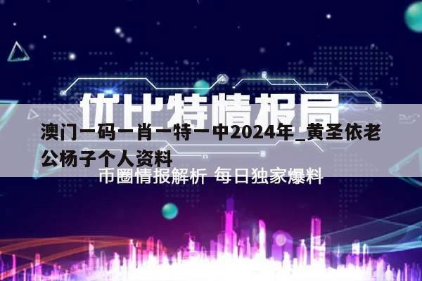 澳门一码一肖一特一中2024年_黄圣依老公杨子个人资料