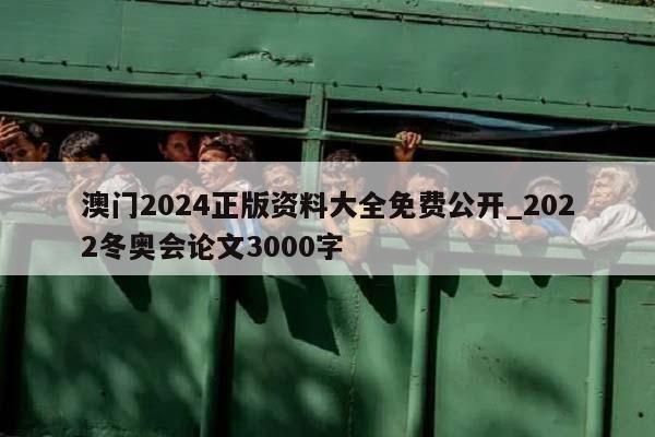 澳门2024正版资料大全免费公开_2022冬奥会论文3000字