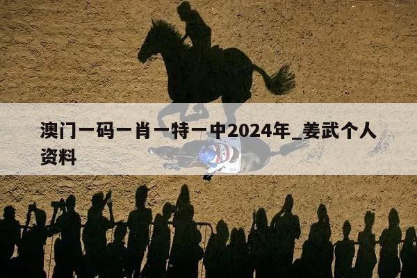 澳门一码一肖一特一中2024年_姜武个人资料