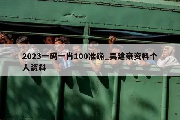 2023一码一肖100准确_吴建豪资料个人资料