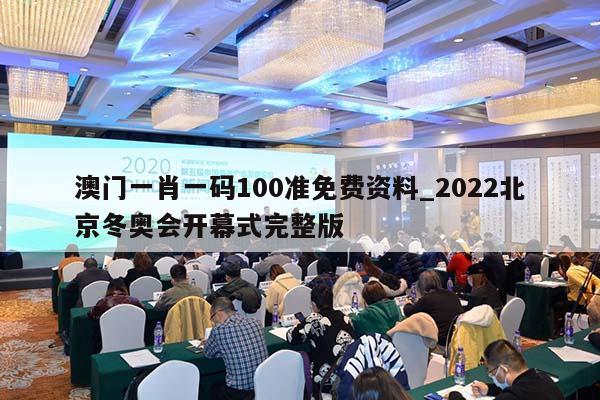 澳门一肖一码100准免费资料_2022北京冬奥会开幕式完整版