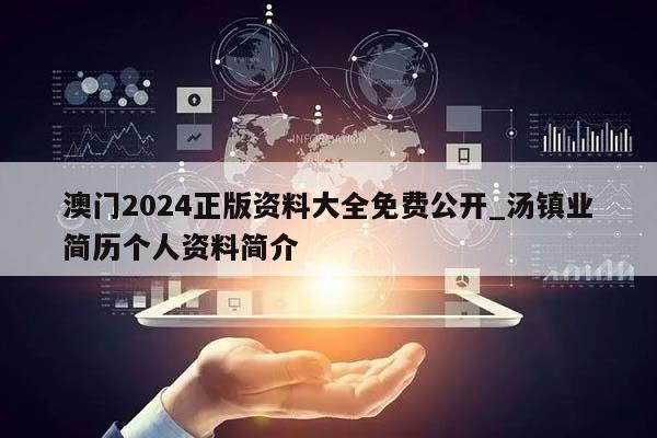 澳门2024正版资料大全免费公开_汤镇业简历个人资料简介  第1张