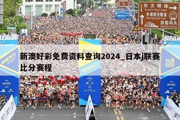 新澳好彩免费资料查询2024_日本j联赛比分赛程