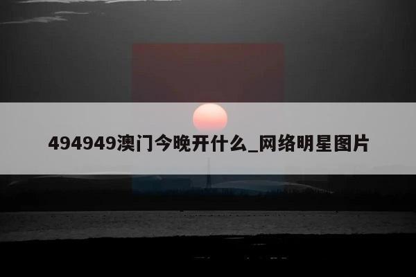 494949澳门今晚开什么_网络明星图片