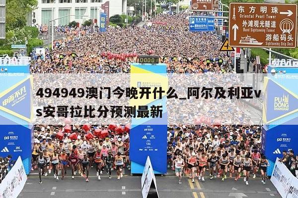 494949澳门今晚开什么_阿尔及利亚vs安哥拉比分预测最新