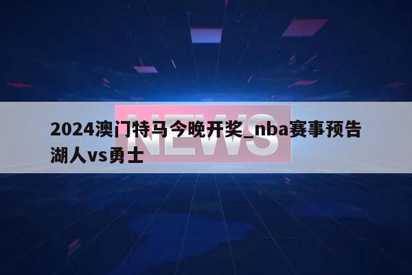 2024澳门特马今晚开奖_nba赛事预告湖人vs勇士