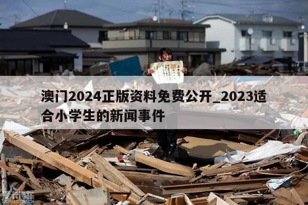 澳门2024正版资料免费公开_2023适合小学生的新闻事件