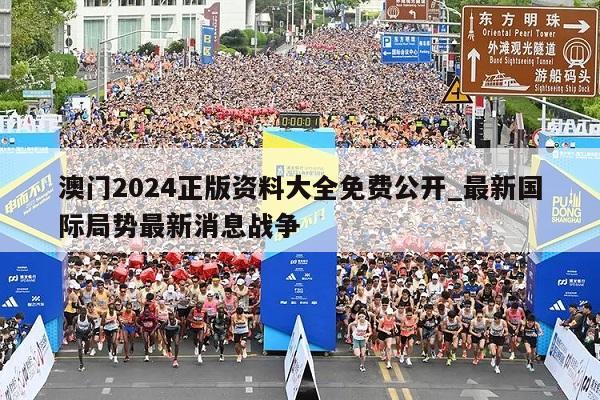 澳门2024正版资料大全免费公开_最新国际局势最新消息战争  第1张