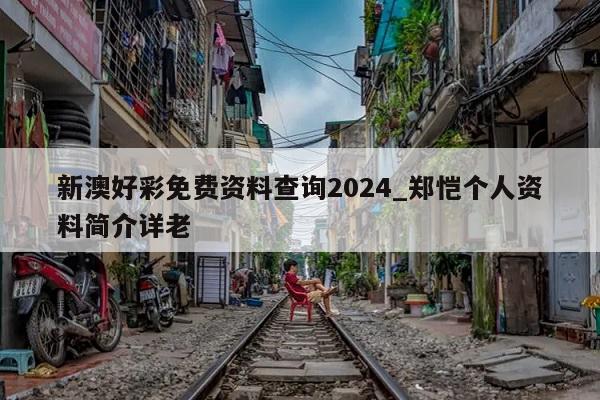 新澳好彩免费资料查询2024_郑恺个人资料简介详老