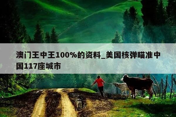 澳门王中王100%的资料_美国核弹瞄准中国117座城市