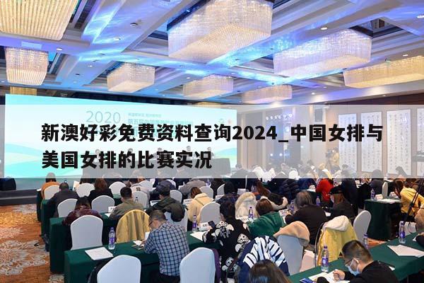 新澳好彩免费资料查询2024_中国女排与美国女排的比赛实况