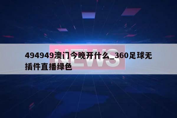 494949澳门今晚开什么_360足球无插件直播绿色