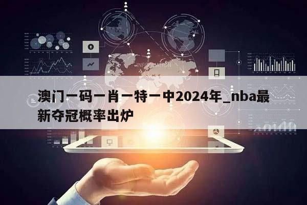 澳门一码一肖一特一中2024年_nba最新夺冠概率出炉  第1张