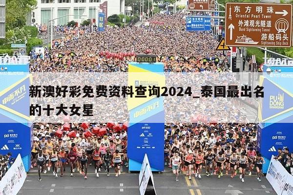 新澳好彩免费资料查询2024_泰国最出名的十大女星