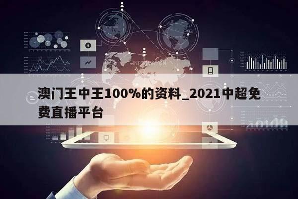 澳门王中王100%的资料_2021中超免费直播平台