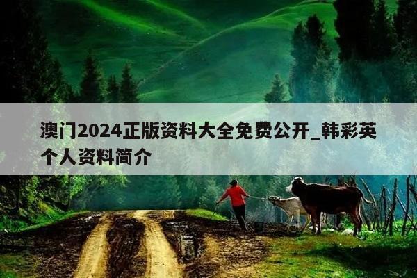 澳门2024正版资料大全免费公开_韩彩英个人资料简介