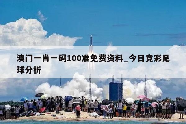 澳门一肖一码100准免费资料_今日竞彩足球分析