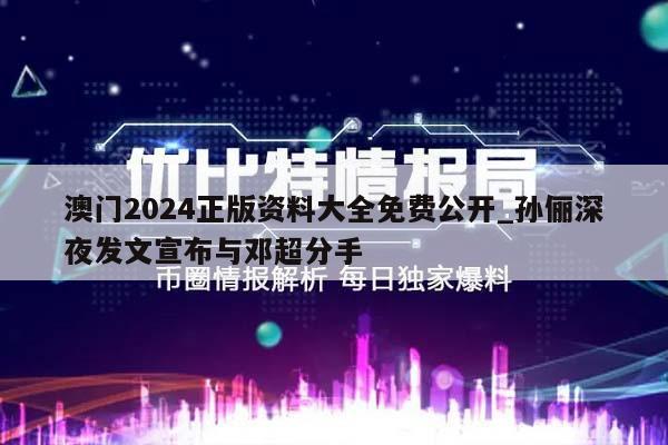 澳门2024正版资料大全免费公开_孙俪深夜发文宣布与邓超分手