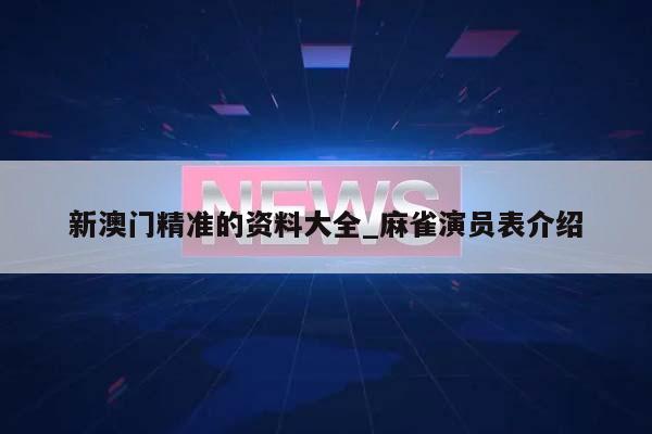 新澳门精准的资料大全_麻雀演员表介绍