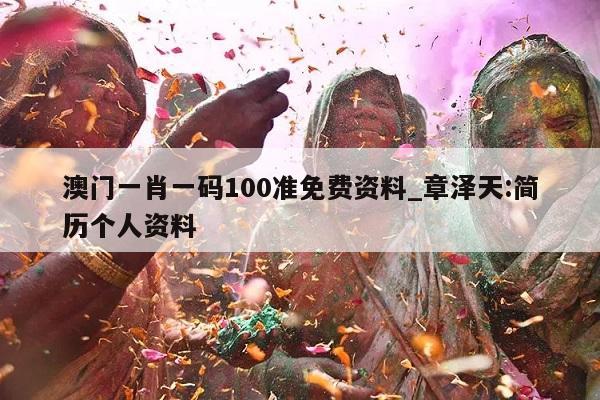 澳门一肖一码100准免费资料_章泽天:简历个人资料  第1张