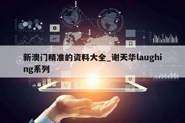 新澳门精准的资料大全_谢天华laughing系列