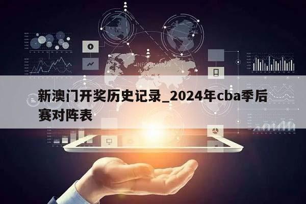 新澳门开奖历史记录_2024年cba季后赛对阵表  第1张