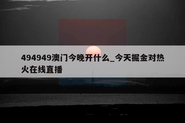 494949澳门今晚开什么_今天掘金对热火在线直播