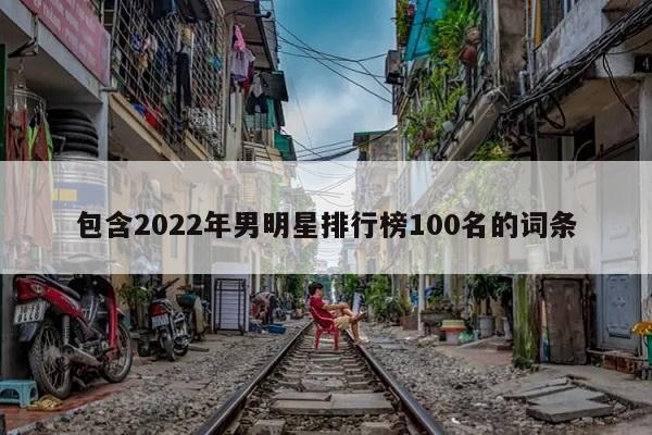 包含2022年男明星排行榜100名的词条  第1张