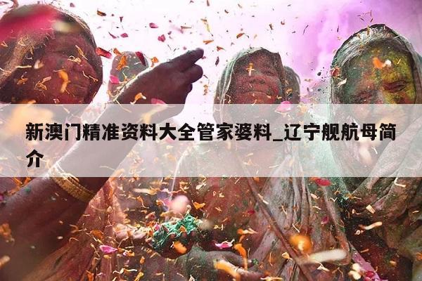 新澳门精准资料大全管家婆料_辽宁舰航母简介  第1张