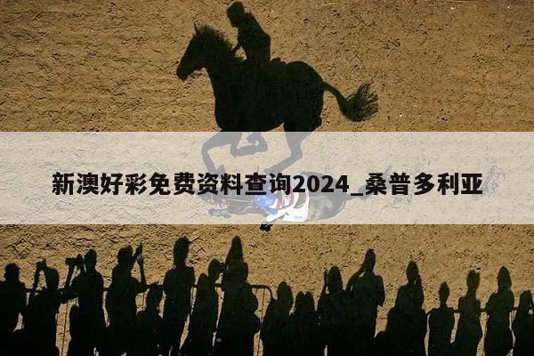 新澳好彩免费资料查询2024_桑普多利亚  第1张